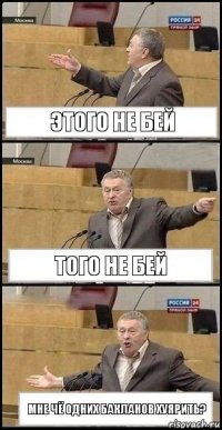 этого не бей Того не бей Мне чё одних бакланов хуярить?