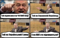 Той підписався на ЧОТКИЙ ПАЦА Той на Справжній Українець Той на Український Гумор А на КВП хто підпишиться?