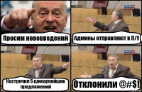 Просим нововведений Админы отправляют в П/У Настрочил 5 шикарнейших предложений Отклонили @#$!