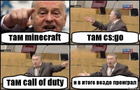 там minecraft там cs:go там call of duty и в итоге везде проиграл