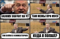 ЗАХОЖУ ЗНАЧИТ НА ЧТ ТАМ МЕМЫ ПРО МУСУ ТАМ ВОЙНА В КОММЕНТАРИЯХ КУДА Я ПОПАЛ?