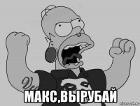  макс,вырубай