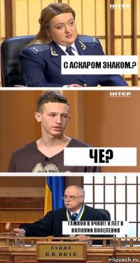 С аскаром знаком.? Че? Тампон в очко!! 8 лет в колонии поселения