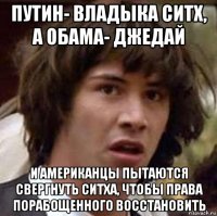 путин- владыка ситх, а обама- джедай и американцы пытаются свергнуть ситха, чтобы права порабощенного восстановить