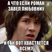 а что если роман завел любовниу и так вот хвастается всем?