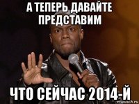 а теперь давайте представим что сейчас 2014-й