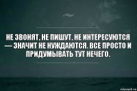 Не звонят, не пишут, не интересуются — значит не нуждаются. Все просто и придумывать тут нечего.