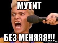 мутит без меняяя!!!