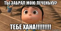 ты забрал мою печеньку? тебе хана!!!!!!!!!