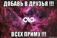 добавь в друзья !!! всех приму !!!