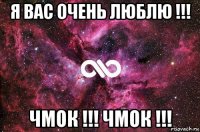 я вас очень люблю !!! чмок !!! чмок !!!