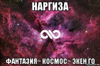 наргиза фантазия~ космос~ экен го