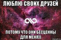 люблю своих друзей потому что они бесценны для меня))