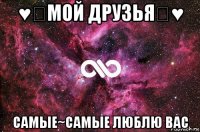 ♥♚мой друзья♚♥ самые~самые люблю вас