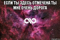 если ты здесь отмечена ты мне очень дорога 