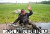  всё будет под контролем