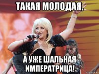 такая молодая, а уже шальная императрица!