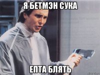 я бетмэн сука епта блять