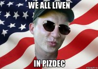 we all liven in pizdec