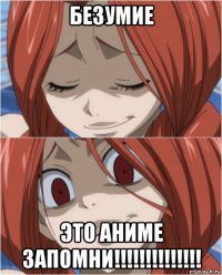 безумие это аниме запомни!!!!!!!!!!!!!!
