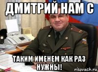 дмитрий нам с таким именем как раз нужны!