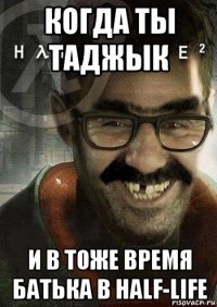 когда ты таджык и в тоже время батька в half-life