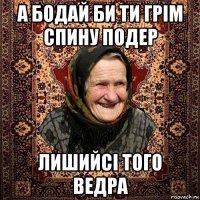 а бодай би ти грім спину подер лишийсі того ведра