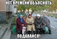 нет времени объяснять подавайся!