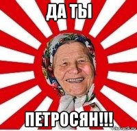 да ты петросян!!!