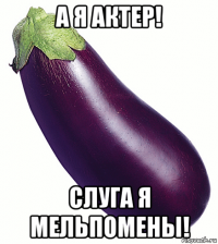 а я актер! слуга я мельпомены!