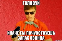 голосуй иначе ты почувствуешь запах свинца