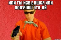 или ты изв е ншся или получиш это, ой 