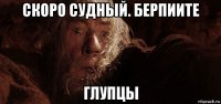 скоро судный. берпиите глупцы