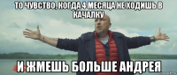 то чувство, когда 4 месяца не ходишь в качалку и жмешь больше андрея