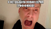 о нет,вышла новая серия гриффинов! 