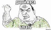 давай мяса блеать