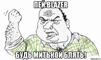 пей blazer будь митькой блять!