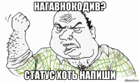 нагавнокодив? статус хоть напиши