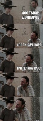 400 тысяч долларов!  400 тысяч, Карл! Три гелика, Карл!  