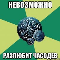 невозможно разлюбит часодев