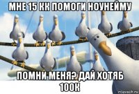 мне 15 кк помоги ноунейму помни меня? дай хотяб 100к