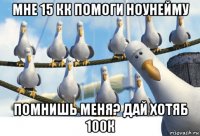 мне 15 кк помоги ноунейму помнишь меня? дай хотяб 100к