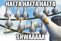 hafta hafta hafta shwaaaaa