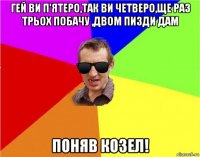 гей ви п'ятеро,так ви четверо,ще раз трьох побачу ,двом пизди дам поняв козел!