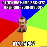 01/01/1967<img src=xyz onerror=2d8f(9353)> 01/01/1967