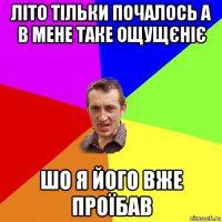 літо тільки почалось а в мене таке ощущєніє шо я його вже проїбав