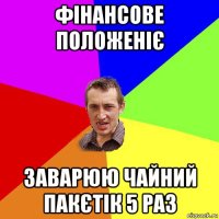 фінансове положеніє заварюю чайний пакєтік 5 раз