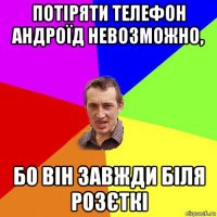 потіряти телефон андроїд невозможно, бо він завжди біля розєткі