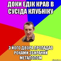 доки едік крав в сусіда клубніку з його двора пропадав роками збираний металолом