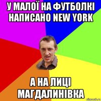 у малої на футболкі написано new york а на лиці магдалинівка